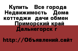 Купить - Все города Недвижимость » Дома, коттеджи, дачи обмен   . Приморский край,Дальнегорск г.